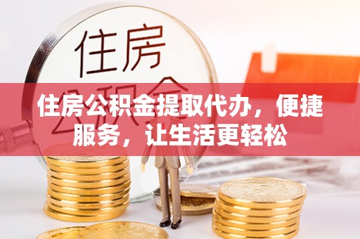 秀英住房公积金提取代办，便捷服务，让生活更轻松