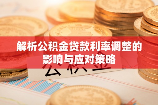 秀英解析公积金贷款利率调整的影响与应对策略