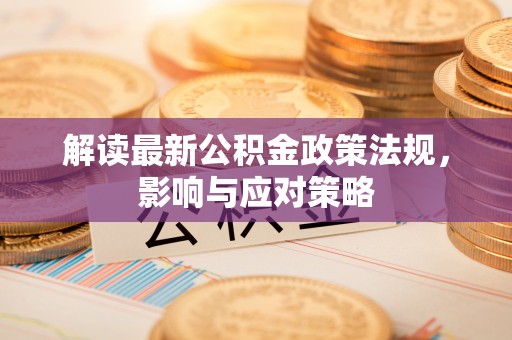 秀英解读最新公积金政策法规，影响与应对策略