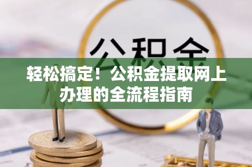 秀英轻松搞定！公积金提取网上办理的全流程指南