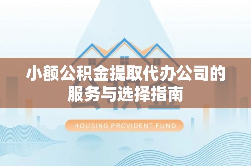 秀英小额公积金提取代办公司的服务与选择指南