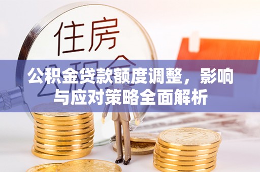 秀英公积金贷款额度调整，影响与应对策略全面解析