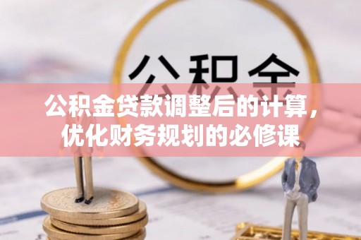 秀英公积金贷款调整后的计算，优化财务规划的必修课