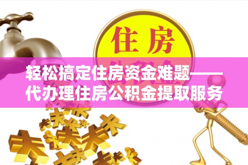 秀英轻松搞定住房资金难题——代办理住房公积金提取服务详解