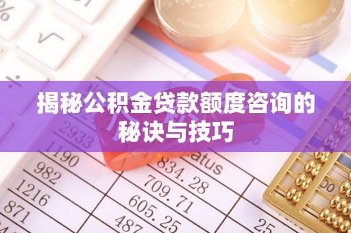 秀英揭秘公积金贷款额度咨询的秘诀与技巧
