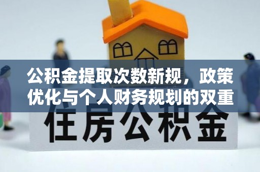 秀英公积金提取次数新规，政策优化与个人财务规划的双重考量