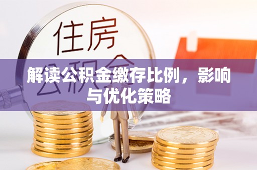 秀英解读公积金缴存比例，影响与优化策略