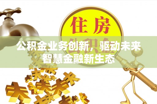 秀英公积金业务创新，驱动未来智慧金融新生态