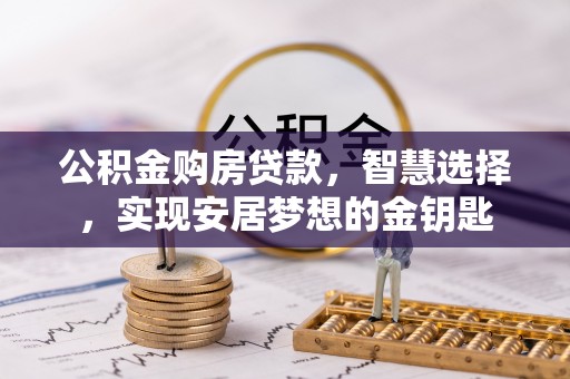 秀英公积金购房贷款，智慧选择，实现安居梦想的金钥匙