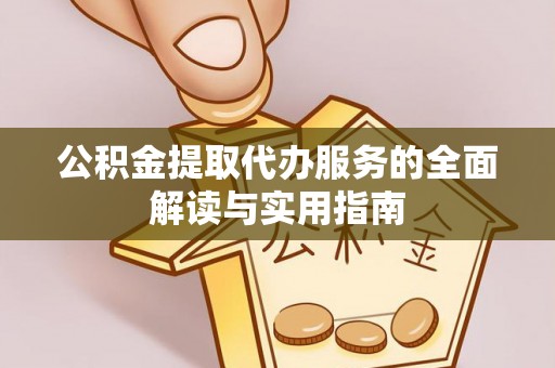 秀英公积金提取代办服务的全面解读与实用指南
