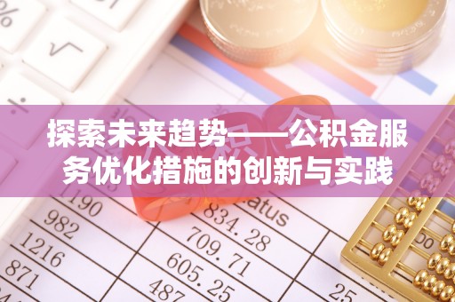 秀英探索未来趋势——公积金服务优化措施的创新与实践
