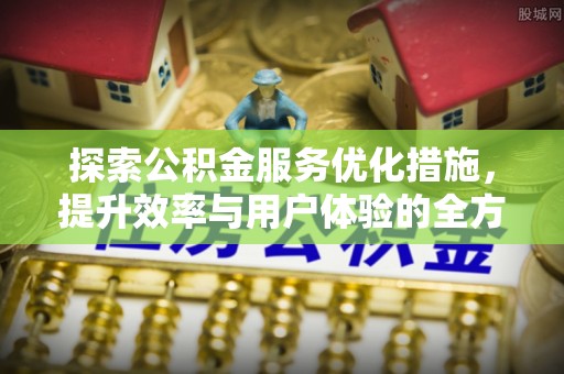 秀英探索公积金服务优化措施，提升效率与用户体验的全方位解析
