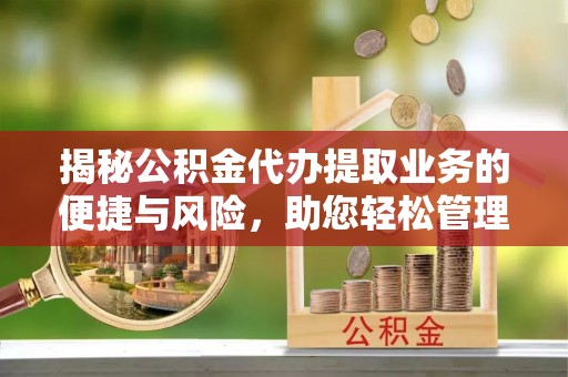 秀英揭秘公积金代办提取业务的便捷与风险，助您轻松管理财务