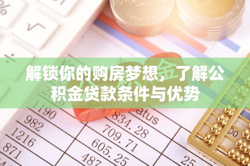 秀英解锁你的购房梦想，了解公积金贷款条件与优势