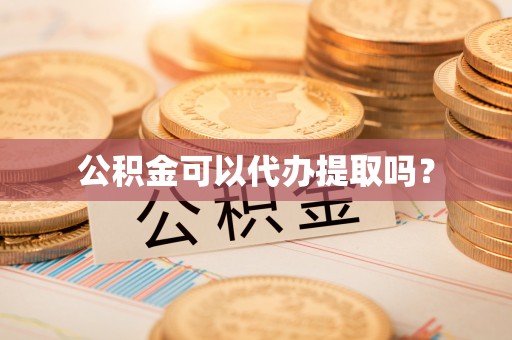 秀英公积金可以代办提取吗？