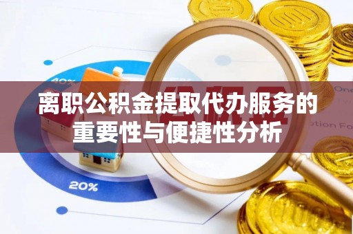 秀英离职公积金提取代办服务的重要性与便捷性分析