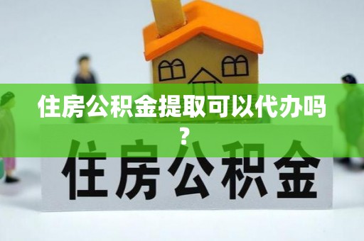 秀英住房公积金提取可以代办吗？