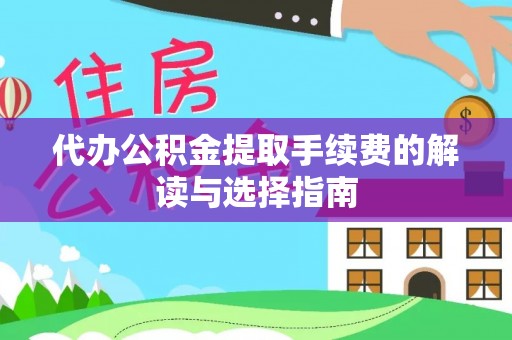 秀英代办公积金提取手续费的解读与选择指南