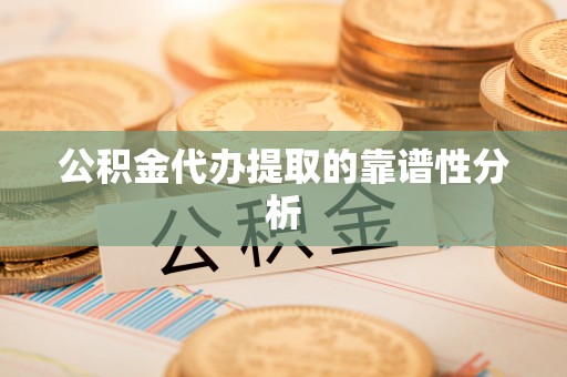 秀英公积金代办提取的靠谱性分析