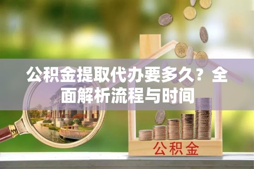 秀英公积金提取代办要多久？全面解析流程与时间