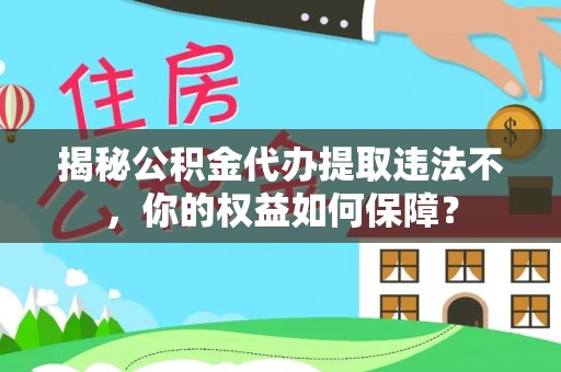 秀英揭秘公积金代办提取违法不，你的权益如何保障？