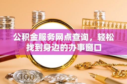 秀英公积金服务网点查询，轻松找到身边的办事窗口